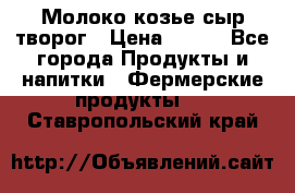 Молоко козье сыр творог › Цена ­ 100 - Все города Продукты и напитки » Фермерские продукты   . Ставропольский край